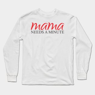 Mama needs a minute Long Sleeve T-Shirt